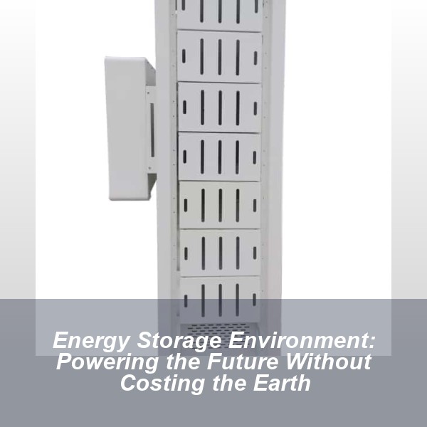Energy Storage Environment: Powering the Future Without Costing the Earth